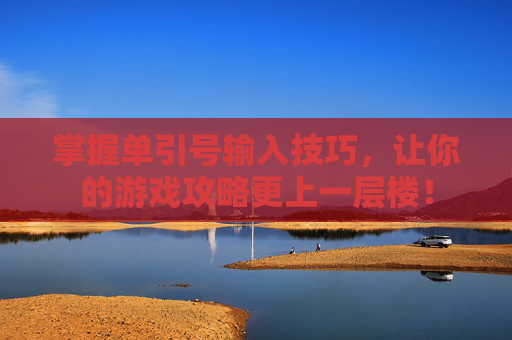 掌握单引号输入技巧，让你的游戏攻略更上一层楼！