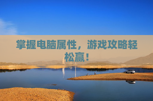 掌握电脑属性，游戏攻略轻松赢！