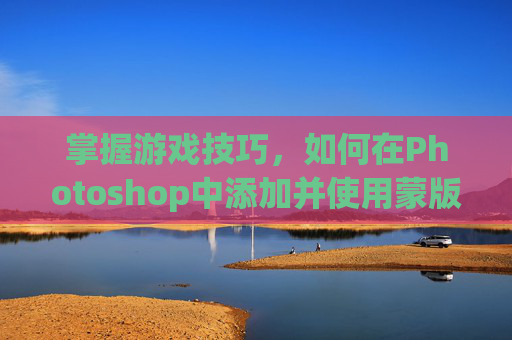 掌握游戏技巧，如何在Photoshop中添加并使用蒙版