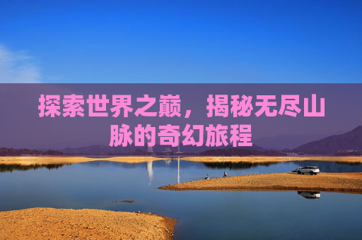探索世界之巅，揭秘无尽山脉的奇幻旅程