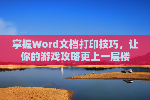 掌握Word文档打印技巧，让你的游戏攻略更上一层楼