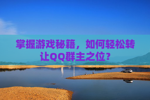 掌握游戏秘籍，如何轻松转让QQ群主之位？
