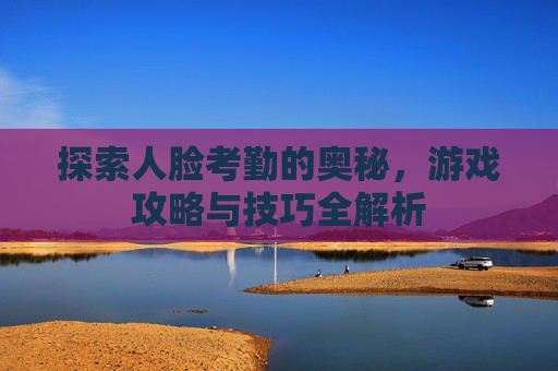 探索人脸考勤的奥秘，游戏攻略与技巧全解析