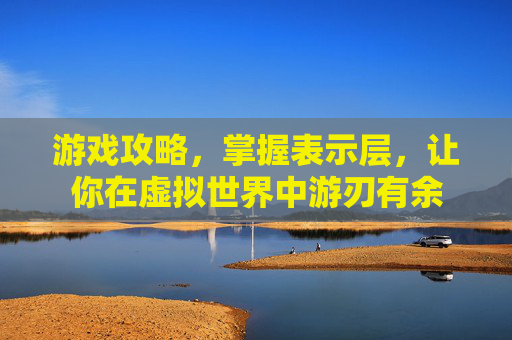 游戏攻略，掌握表示层，让你在虚拟世界中游刃有余