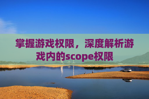 掌握游戏权限，深度解析游戏内的scope权限