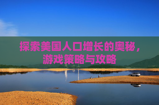 探索美国人口增长的奥秘，游戏策略与攻略