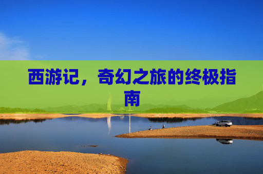 西游记，奇幻之旅的终极指南