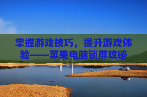 掌握游戏技巧，提升游戏体验——苹果电脑锁屏攻略