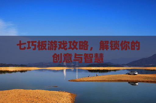 七巧板游戏攻略，解锁你的创意与智慧