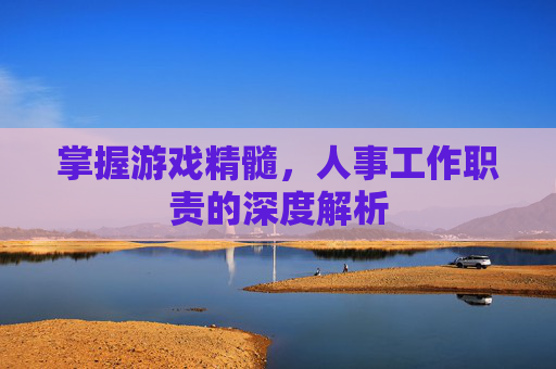掌握游戏精髓，人事工作职责的深度解析