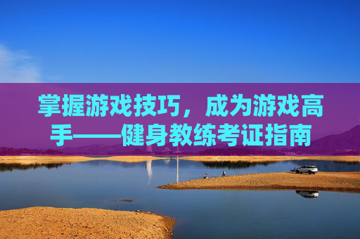 掌握游戏技巧，成为游戏高手——健身教练考证指南