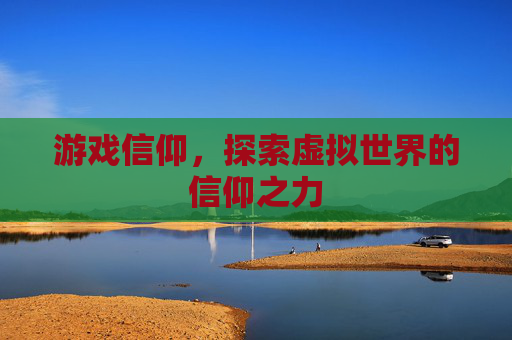 游戏信仰，探索虚拟世界的信仰之力