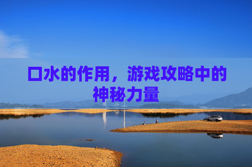 口水的作用，游戏攻略中的神秘力量