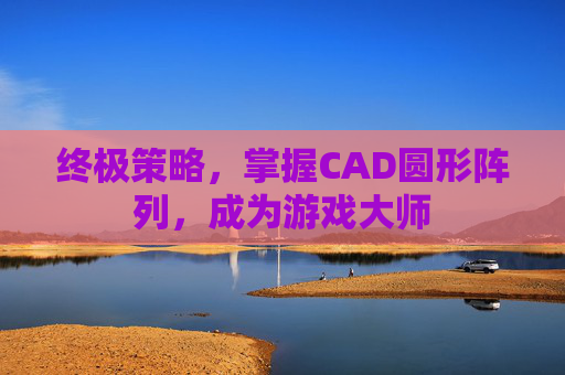终极策略，掌握CAD圆形阵列，成为游戏大师