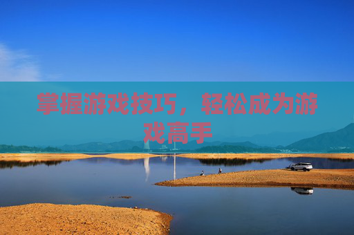 掌握游戏技巧，轻松成为游戏高手