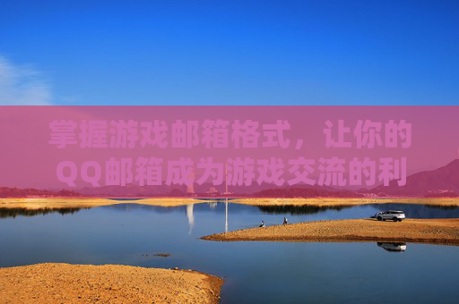 掌握游戏邮箱格式，让你的QQ邮箱成为游戏交流的利器！
