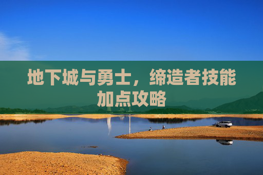 地下城与勇士,缔造者技能加点攻略 地下城与勇士,缔造者技能加点攻略