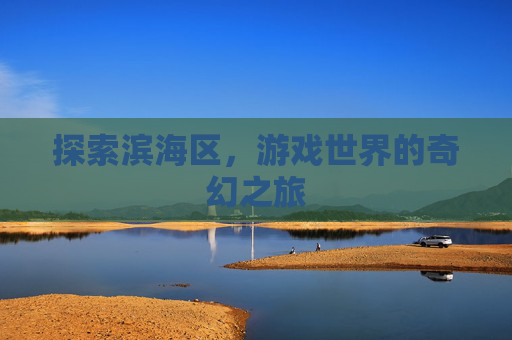 探索滨海区，游戏世界的奇幻之旅