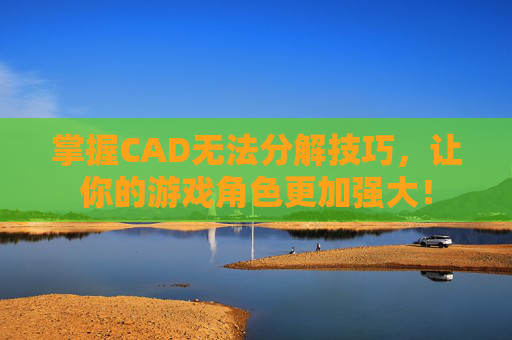 掌握CAD无法分解技巧，让你的游戏角色更加强大！