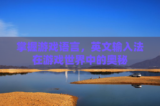 掌握游戏语言，英文输入法在游戏世界中的奥秘