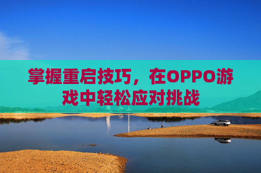掌握重启技巧，在OPPO游戏中轻松应对挑战
