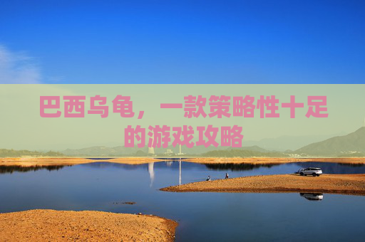 巴西乌龟，一款策略性十足的游戏攻略