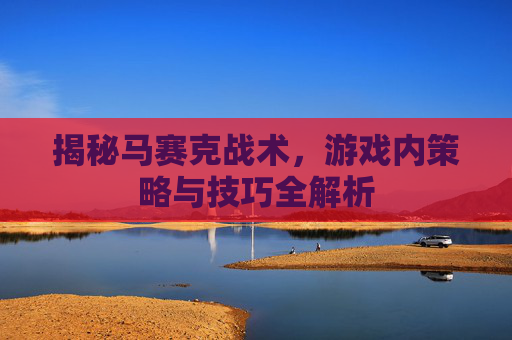揭秘马赛克战术，游戏内策略与技巧全解析