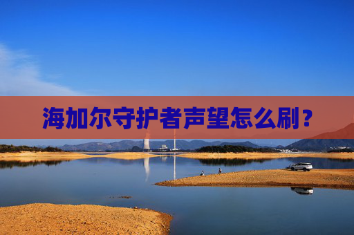 海加尔守护者声望怎么刷? 海加尔守护者声望怎么刷?