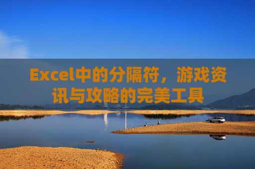 Excel中的分隔符，游戏资讯与攻略的完美工具