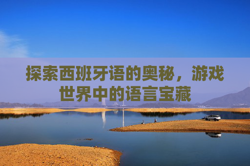 探索西班牙语的奥秘，游戏世界中的语言宝藏