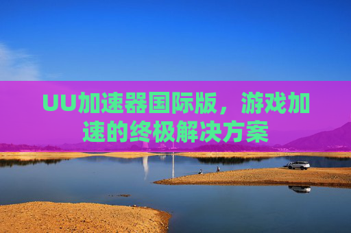 UU加速器国际版，游戏加速的终极解决方案