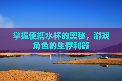 掌握便携水杯的奥秘，游戏角色的生存利器