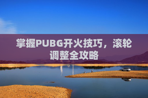 掌握PUBG开火技巧，滚轮调整全攻略