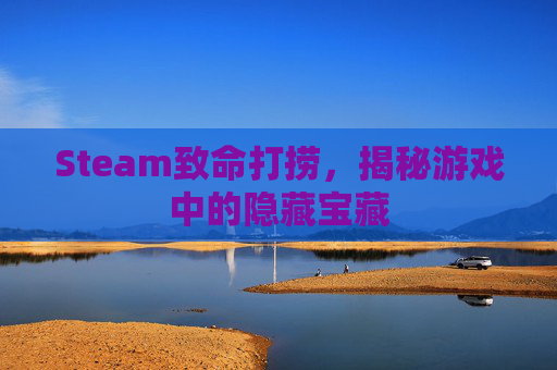 Steam致命打捞，揭秘游戏中的隐藏宝藏