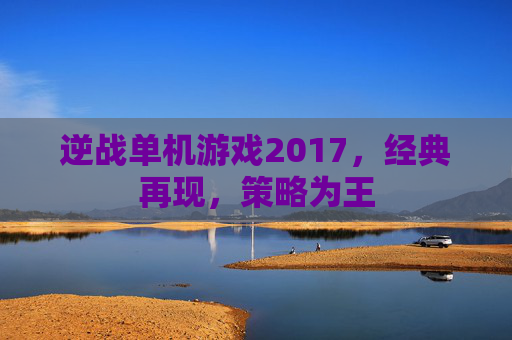 逆战单机游戏2017，经典再现，策略为王