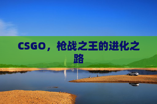 CSGO，枪战之王的进化之路
