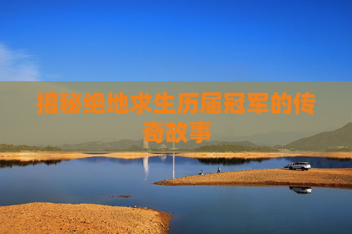 揭秘绝地求生历届冠军的传奇故事
