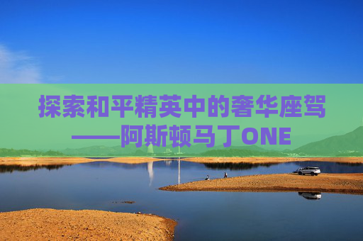 探索和平精英中的奢华座驾——阿斯顿马丁ONE