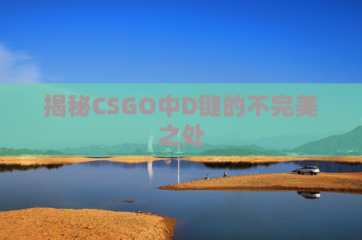 揭秘CSGO中D键的不完美之处
