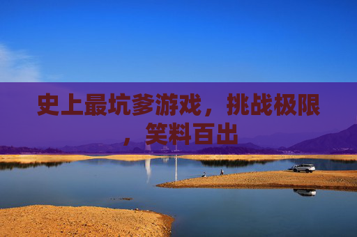 史上最坑爹游戏,挑战极限,笑料百出 史上最坑爹游戏,挑战极限,笑料百出