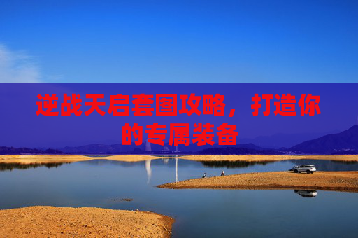 逆战天启套图攻略，打造你的专属装备