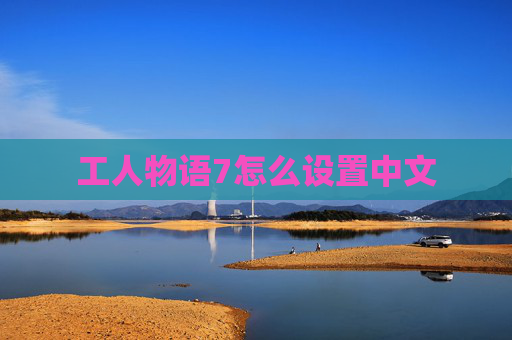 工人物语7怎么设置中文 工人物语7怎么设置中文