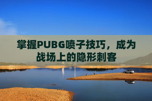 掌握PUBG喷子技巧，成为战场上的隐形刺客