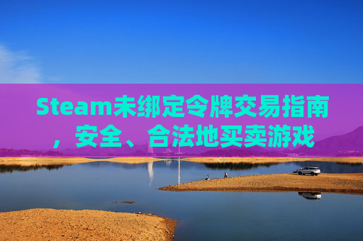 Steam未绑定令牌交易指南，安全、合法地买卖游戏
