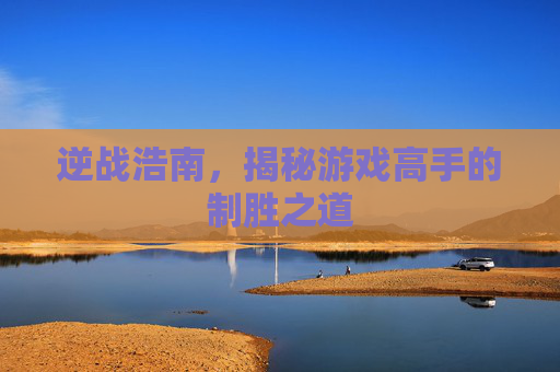 逆战浩南，揭秘游戏高手的制胜之道