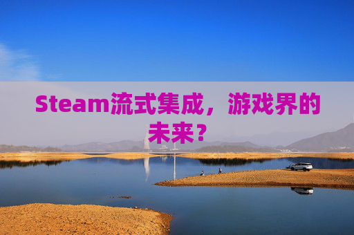 Steam流式集成，游戏界的未来？