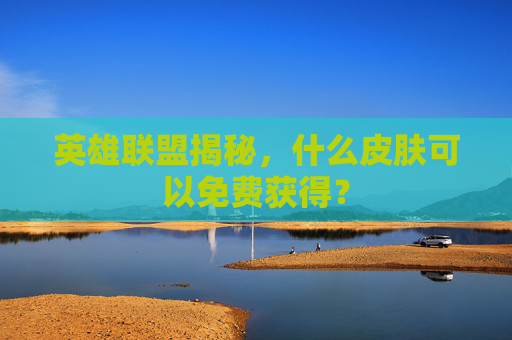 英雄联盟揭秘，什么皮肤可以免费获得？