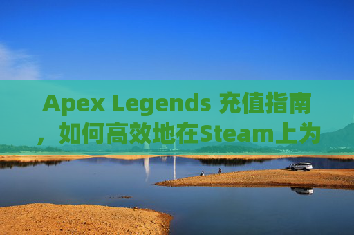 Apex Legends 充值指南，如何高效地在Steam上为你的Apex Legends账户充值