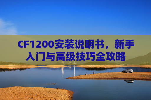 CF1200安装说明书，新手入门与高级技巧全攻略