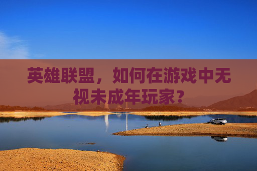 英雄联盟，如何在游戏中无视未成年玩家？